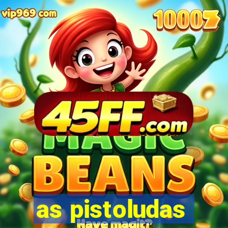 as pistoludas